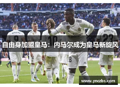 自由身加盟皇马：内马尔成为皇马新旋风