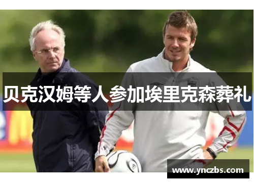 贝克汉姆等人参加埃里克森葬礼